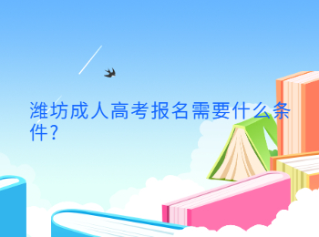 2023潍坊成人高考报名需要什么条件?